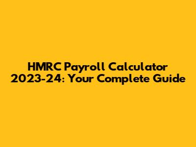 HMRC Payroll Calculator 2023-24: Your Complete Guide