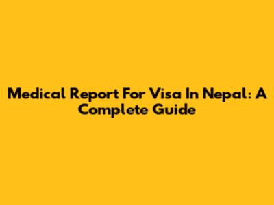 Medical Report For Visa In Nepal: A Complete Guide