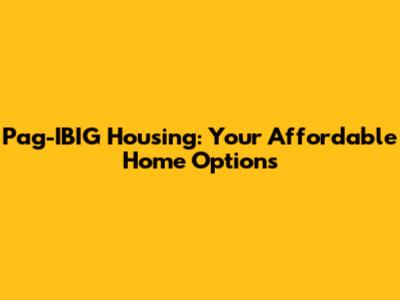 Pag-IBIG Housing: Your Affordable Home Options