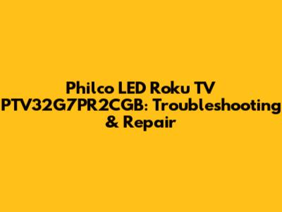 Philco LED Roku TV PTV32G7PR2CGB: Troubleshooting & Repair