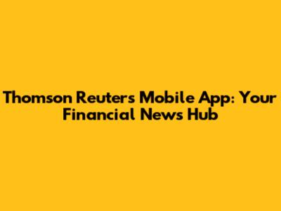 Thomson Reuters Mobile App: Your Financial News Hub